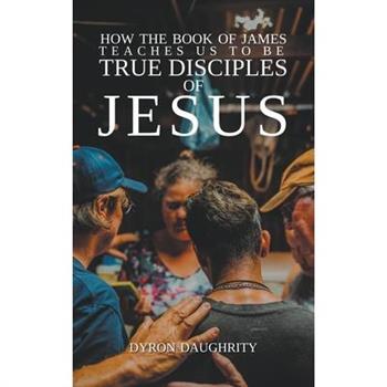 How the Book of James Teaches Us To Be True Disciples of Jesus