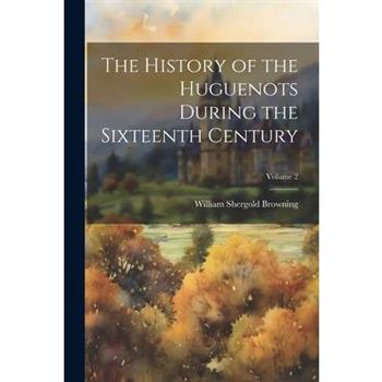 The History of the Huguenots During the Sixteenth Century; Volume 2