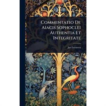 Commentatio De Aiacis Sophoclei Authentia Et Integritate
