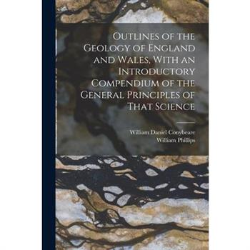Outlines of the Geology of England and Wales, With an Introductory Compendium of the General Principles of That Science