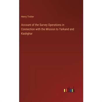 Account of the Survey Operations in Connection with the Mission to Yarkand and Kashghar