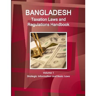 Bangladesh Taxation Laws and Regulations Handbook Volume 1 Strategic Information and Basic Laws