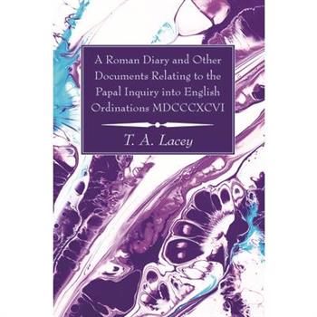 A Roman Diary and Other Documents Relating to the Papal Inquiry into English Ordinations MDCCCXCVI