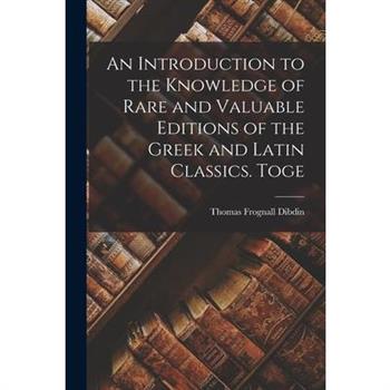 An Introduction to the Knowledge of Rare and Valuable Editions of the Greek and Latin Classics. Toge