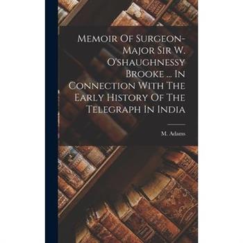 Memoir Of Surgeon-major Sir W. O'shaughnessy Brooke ... In Connection With The Early History Of The Telegraph In India