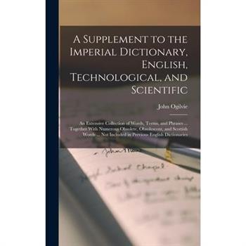 A Supplement to the Imperial Dictionary, English, Technological, and Scientific
