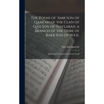 The Poems of ’Amr son of Qami’ah of the Clan of Qais son of Tha’labah, a Branch of the Tribe of Bakr son of Wa’il; Edited and Translated by Charles Lyall