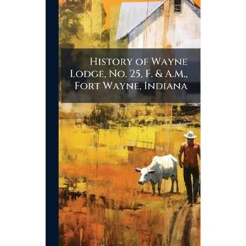 History of Wayne Lodge, No. 25, F. & A.M., Fort Wayne, Indiana