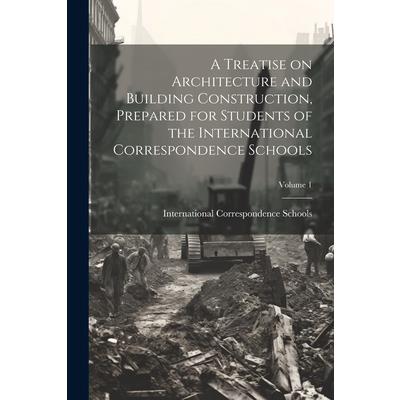 A Treatise on Architecture and Building Construction, Prepared for Students of the International Correspondence Schools; Volume 1