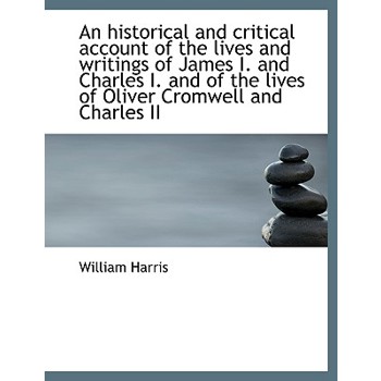 An Historical and Critical Account of the Lives and Writings of James I. and Charles I. and of the L