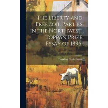 The Liberty and Free Soil Parties in the Northwest. Toppan Prize Essay of 1896; The Liberty and Free Soil Parties in the Northwest. Toppan Prize Essay of 1896;