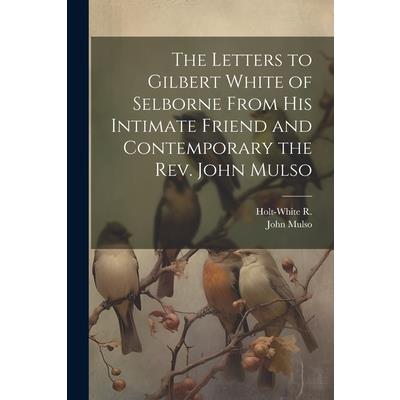 The Letters to Gilbert White of Selborne From his Intimate Friend and Contemporary the Rev. John Mulso