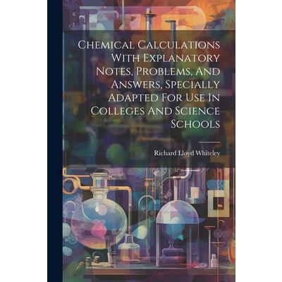 Chemical Calculations With Explanatory Notes, Problems, And Answers, Specially Adapted For Use In Colleges And Science Schools