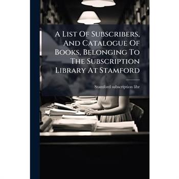 A List Of Subscribers, And Catalogue Of Books, Belonging To The Subscription Library At Stamford