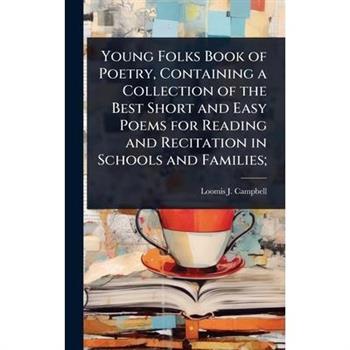 Young Folks Book of Poetry, Containing a Collection of the Best Short and Easy Poems for Reading and Recitation in Schools and Families;