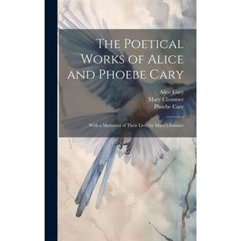 The Poetical Works of Alice and Phoebe Cary; With a Memorial of Their Lives by Mary Clemmer