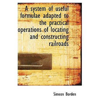 A System of Useful Formulae Adapted to the Practical Operations of Locating and Constructing Railroa