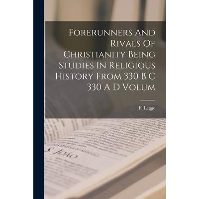 Forerunners And Rivals Of Christianity Being Studies In Religious History From 330 B C 330 A D Volum