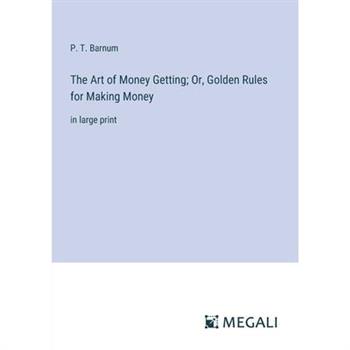 The Art of Money Getting; Or, Golden Rules for Making Money