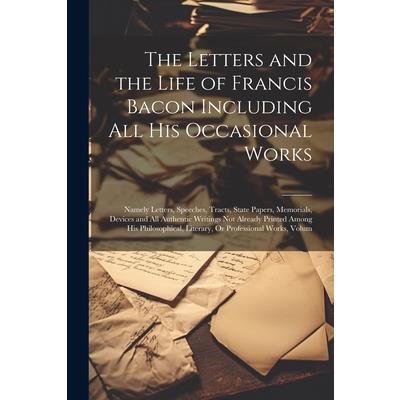 The Letters and the Life of Francis Bacon Including All His Occasional Works