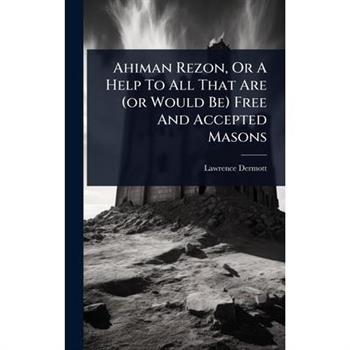 Ahiman Rezon, Or A Help To All That Are (or Would Be) Free And Accepted Masons
