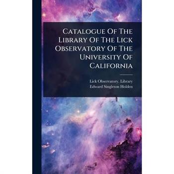 Catalogue Of The Library Of The Lick Observatory Of The University Of California