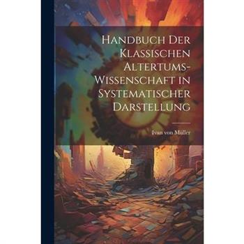 Handbuch der Klassischen Altertums-Wissenschaft in Systematischer Darstellung