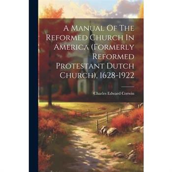A Manual Of The Reformed Church In America (formerly Reformed Protestant Dutch Church), 1628-1922