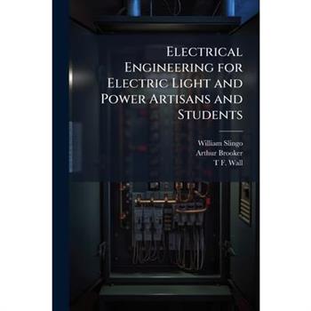 Electrical Engineering for Electric Light and Power Artisans and Students