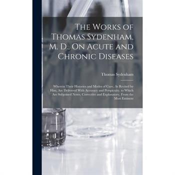 The Works of Thomas Sydenham, M. D., On Acute and Chronic Diseases