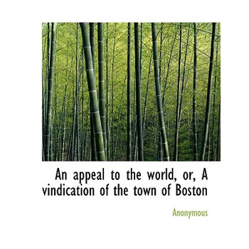 An Appeal to the World, Or, a Vindication of the Town of Boston