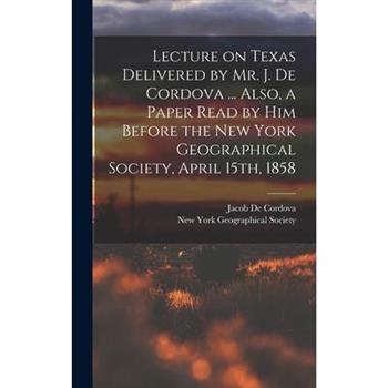 Lecture on Texas Delivered by Mr. J. De Cordova ... Also, a Paper Read by him Before the New York Geographical Society, April 15th, 1858