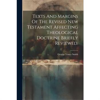 Texts And Margins Of The Revised New Testament Affecting Theological Doctrine Briefly Reviewed.
