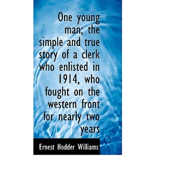 One Young Man; The Simple and True Story of a Clerk Who Enlisted in 1914, Who Fought on the Western