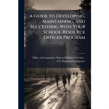 A Guide to Developing, Maintaining, and Succeeding With Your School Resource Officer Program