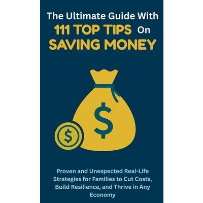 The Ultimate Guide with 111 Top Tips on Saving Money The Ultimate Guide with 111 Top Tips on Saving Money