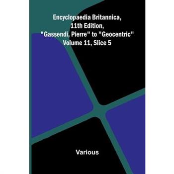 Encyclopaedia Britannica, 11th Edition, "Gassendi, Pierre" to "Geocentric" Volume 11, Slice 5