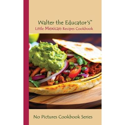 Walter the Educator’s Little Mexican Recipes Cookbook