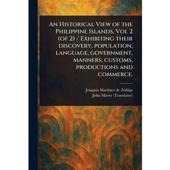 An Historical View of the Philippine Islands, Vol 2 (of 2) / Exhibiting Their Discovery, Population, Language, Government, Manners, Customs, Productions and Commerce.