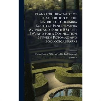 Plans for Treatment of That Portion of the District of Columbia South of Pennsylvania Avenue and North B Street SW., and for a Connection Between Potomac and Zoological Parks