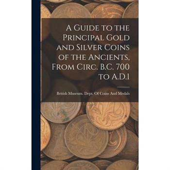 A Guide to the Principal Gold and Silver Coins of the Ancients, From Circ. B.C. 700 to A.D.1