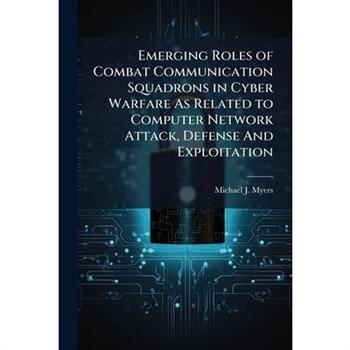 Emerging Roles of Combat Communication Squadrons in Cyber Warfare As Related to Computer Network Attack, Defense And Exploitation