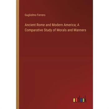 Ancient Rome and Modern America; A Comparative Study of Morals and Manners