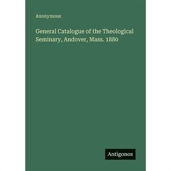 General Catalogue of the Theological Seminary, Andover, Mass. 1880