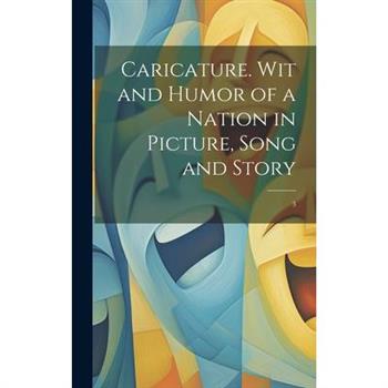 Caricature. Wit and Humor of a Nation in Picture, Song and Story