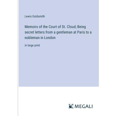 Memoirs of the Court of St. Cloud; Being secret letters from a gentleman at Paris to a nobleman in London Memoirs of the Court of St. Cloud; Being secret letters from a gentleman at Paris to a nobleman in London