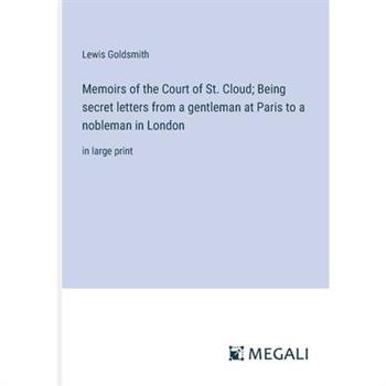 Memoirs of the Court of St. Cloud; Being secret letters from a gentleman at Paris to a nobleman in London