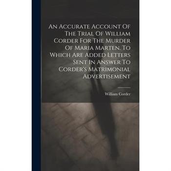 An Accurate Account Of The Trial Of William Corder For The Murder Of Maria Marten. To Which Are Added Letters Sent In Answer To Corder's Matrimonial Advertisement