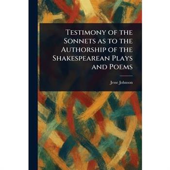Testimony of the Sonnets as to the Authorship of the Shakespearean Plays and Poems
