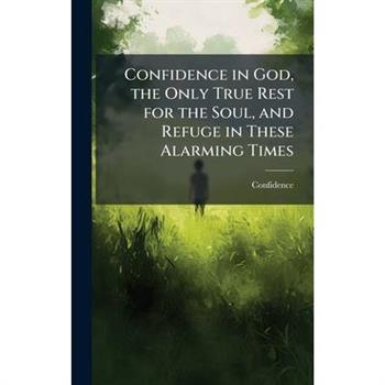 Confidence in God, the Only True Rest for the Soul, and Refuge in These Alarming Times